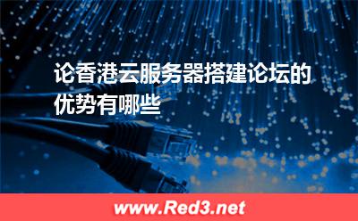 论香港云服务器搭建论坛的优势有哪些