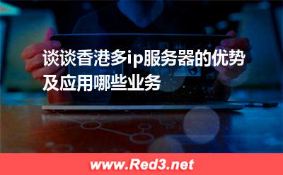 谈谈香港多ip服务器的优势及应用哪些业务