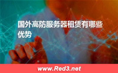高防服务器:国外高防服务器租赁有哪些优势