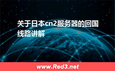 外国服务器:关于日本cn2服务器的回国线路讲解