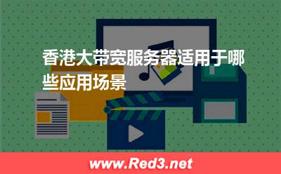 香港大带宽服务器适用于哪些应用场景
