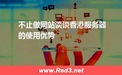 不止做网站,谈谈香港服务器的使用优势