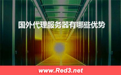 服务器:国外代理服务器有哪些优势