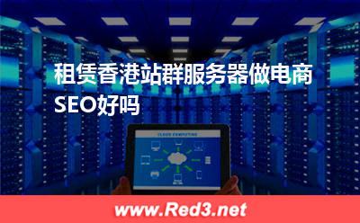 租赁香港站群服务器做电商SEO好吗