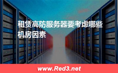 服务器:租赁高防服务器要考虑哪些机房因素