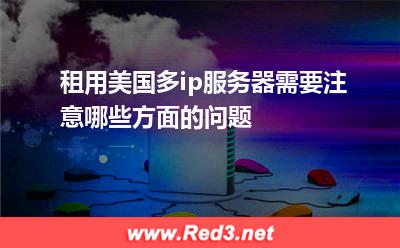 租用美国多ip服务器需要注意哪些方面的问题