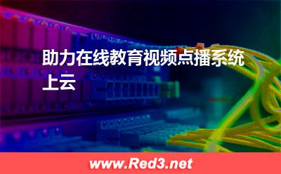 助力在线教育视频点播系统上云