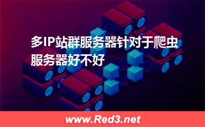 多IP站群服务器针对于爬虫服务器好不好