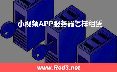 服务器:小视频APP服务器怎样租赁