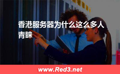 香港服务器:香港服务器为什么这么多人青睐
