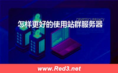 服务器:怎样更好的使用站群服务器