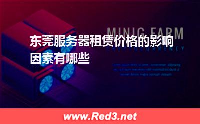 服务器:东莞服务器租赁价格的影响因素有哪些? 服务器,东莞服务器
