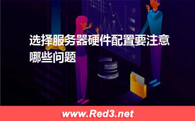 服务器:选择服务器硬件配置要注意哪些问题