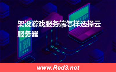 云服务器:架设游戏服务端怎样选择云服务器