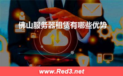 服务器:佛山服务器租赁有哪些优势