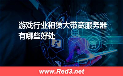 游戏行业租赁大带宽服务器有哪些好处