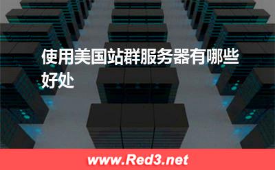 站群服务器:使用美国站群服务器有哪些好处