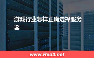 服务器:游戏行业怎样正确选择服务器