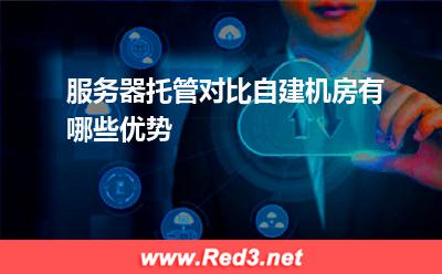 服务器:服务器托管对比自建机房有哪些优势