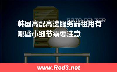 韩国高配高速服务器租用有哪些小细节需要注意