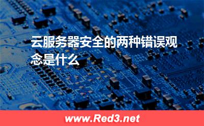 云服务器安全的两种错误观念是什么