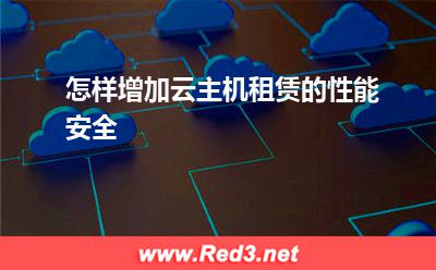 云主机:怎样增加云主机租赁的性能安全