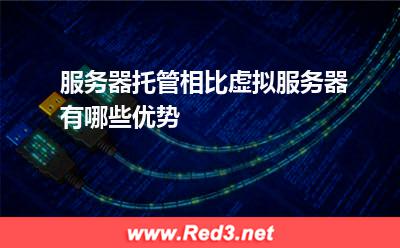服务器托管相比虚拟服务器有哪些优势