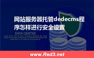 网站服务器托管dedecms程序怎样进行安全设置
