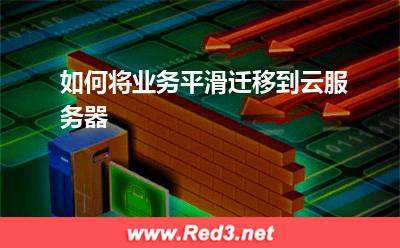 云服务器:如何将业务平滑迁移到云服务器