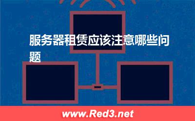 服务器:服务器租赁应该注意哪些问题