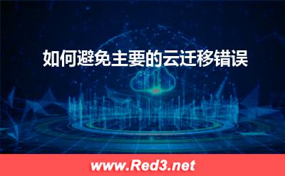 避免云迁移错误:如何避免主要的云迁移错误 避免云迁移错误