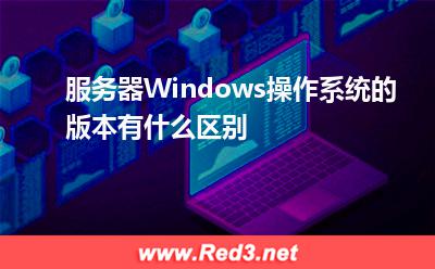 服务器Windows操作系统的版本有什么区别