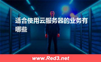 云服务器:适合使用云服务器的业务有哪些