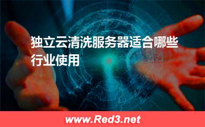 独立云清洗服务器适合哪些行业使用