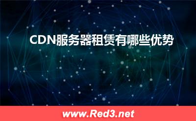 服务器:CDN服务器租赁有哪些优势