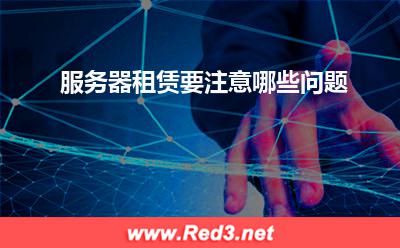 服务器:服务器租赁要注意哪些问题