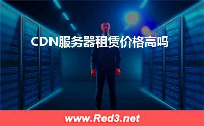 服务器:CDN服务器租赁价格高吗
