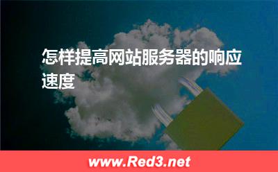 服务器:怎样提高网站服务器的响应速度