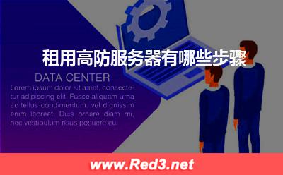 租用高防服务器:租用高防服务器有哪些步骤