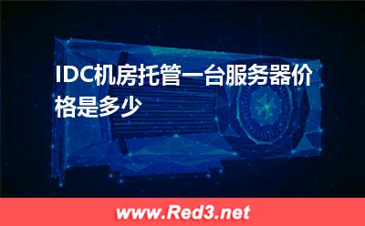 IDC机房托管一台服务器价格是多少