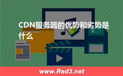服务器:CDN服务器的优势和劣势是什么? 服务器,CDN服务器