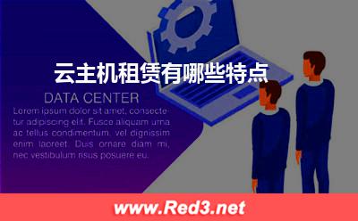 云主机:云主机租赁有哪些特点? 云主机