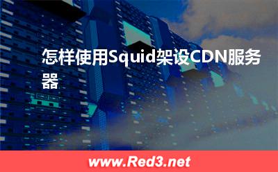 服务器:怎样使用Squid架设CDN服务器