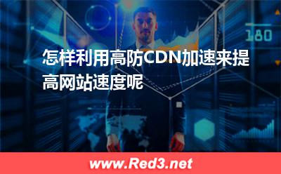 怎样利用高防CDN加速来提高网站速度呢