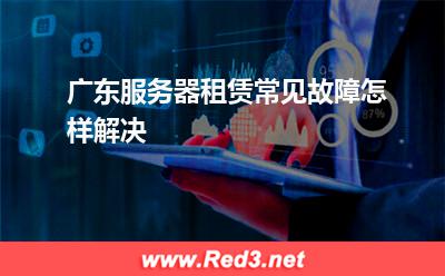 服务器:广东服务器租赁常见故障怎样解决