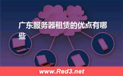 服务器:广东服务器租赁的优点有哪些
