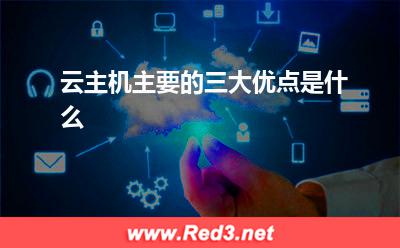 云主机:云主机主要的三大优点是什么
