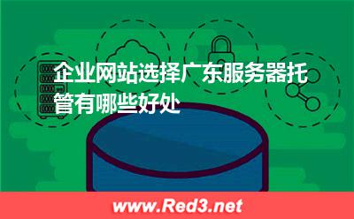 企业网站选择广东服务器托管有哪些好处