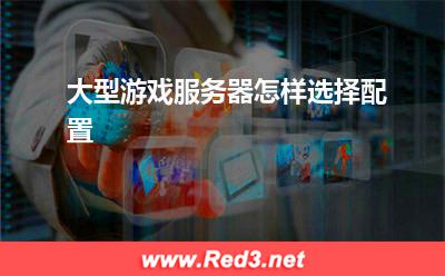服务器:大型游戏服务器怎样选择配置