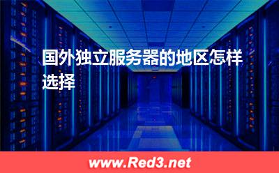 服务器:国外独立服务器的地区怎样选择? 服务器,海外服务器